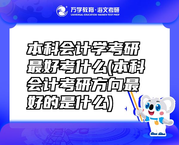 本科會(huì)計(jì)學(xué)考研最好考什么(本科會(huì)計(jì)考研方向最好的是什么)