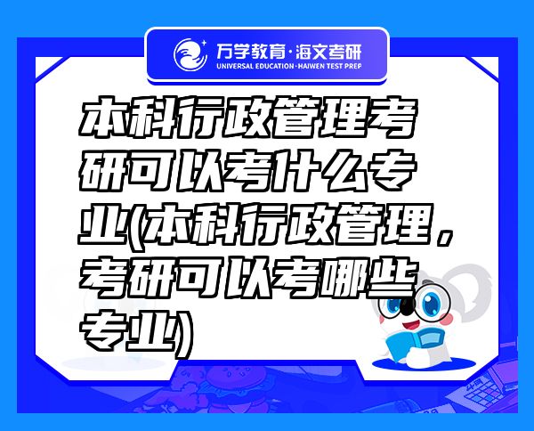本科行政管理考研可以考什么專業(yè)(本科行政管理，考研可以考哪些專業(yè))