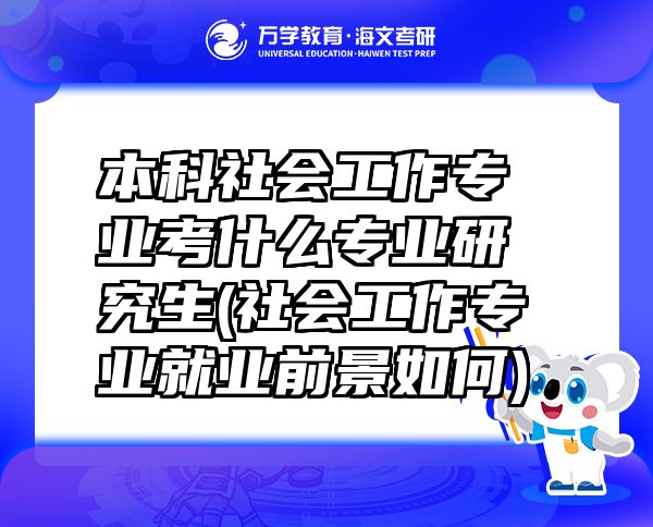 本科社會(huì)工作專業(yè)考什么專業(yè)研究生(社會(huì)工作專業(yè)就業(yè)前景如何)