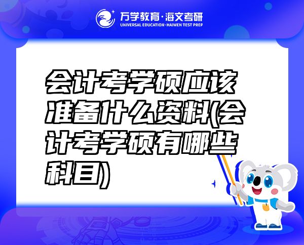 會(huì)計(jì)考學(xué)碩應(yīng)該準(zhǔn)備什么資料(會(huì)計(jì)考學(xué)碩有哪些科目)