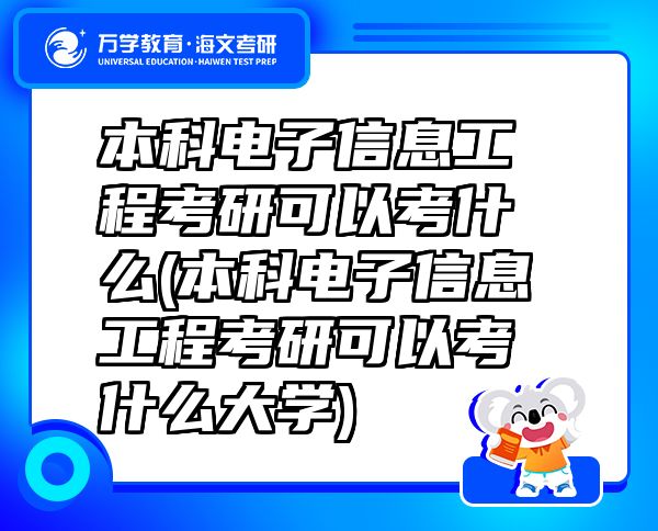 本科電子信息工程考研可以考什么(本科電子信息工程考研可以考什么大學(xué))