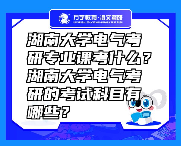湖南大學(xué)電氣考研專業(yè)課考什么？湖南大學(xué)電氣考研的考試科目有哪些？