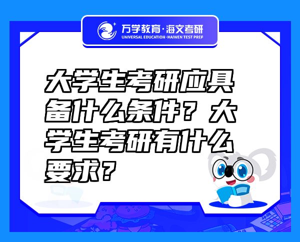 大學生考研應(yīng)具備什么條件？大學生考研有什么要求？