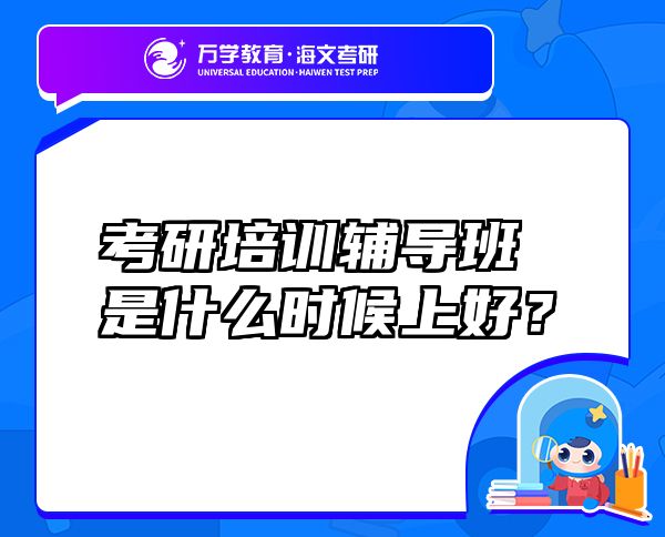 考研培訓(xùn)輔導(dǎo)班是什么時候上好？