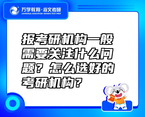 報(bào)考研機(jī)構(gòu)一般需要關(guān)注什么問(wèn)題？怎么選好的考研機(jī)構(gòu)？