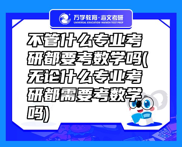 不管什么專業(yè)考研都要考數(shù)學嗎(無論什么專業(yè)考研都需要考數(shù)學嗎)