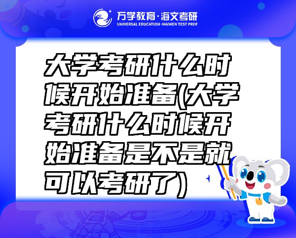 大學(xué)考研什么時(shí)候開(kāi)始準(zhǔn)備(大學(xué)考研什么時(shí)候開(kāi)始準(zhǔn)備是不是就可以考研了)
