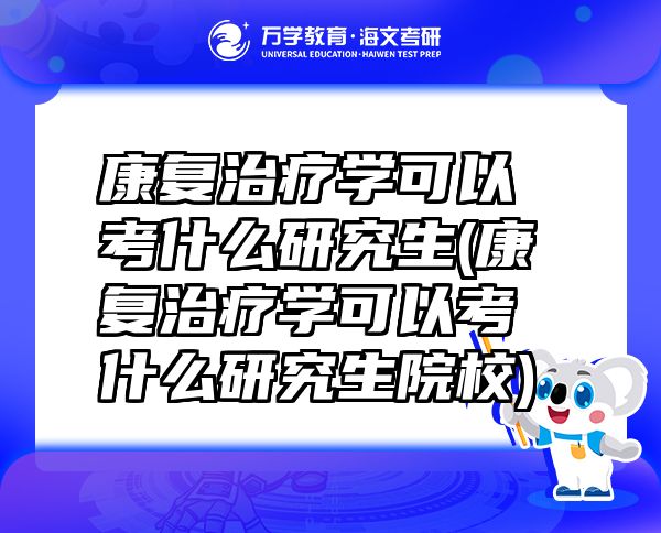康復(fù)治療學(xué)可以考什么研究生(康復(fù)治療學(xué)可以考什么研究生院校)