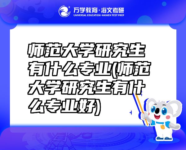 師范大學(xué)研究生有什么專業(yè)(師范大學(xué)研究生有什么專業(yè)好)