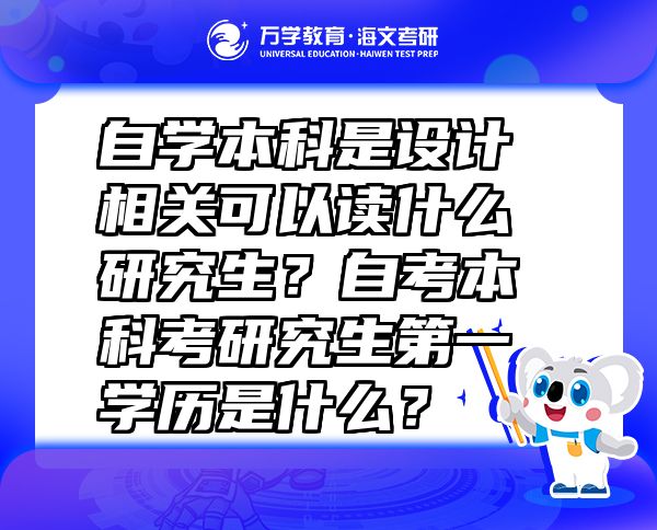 自學本科是設(shè)計相關(guān)可以讀什么研究生？自考本科考研究生第一學歷是什么？