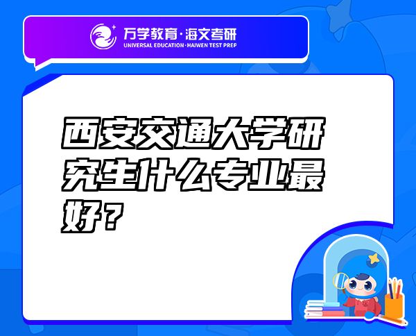 西安交通大學(xué)研究生什么專業(yè)最好？