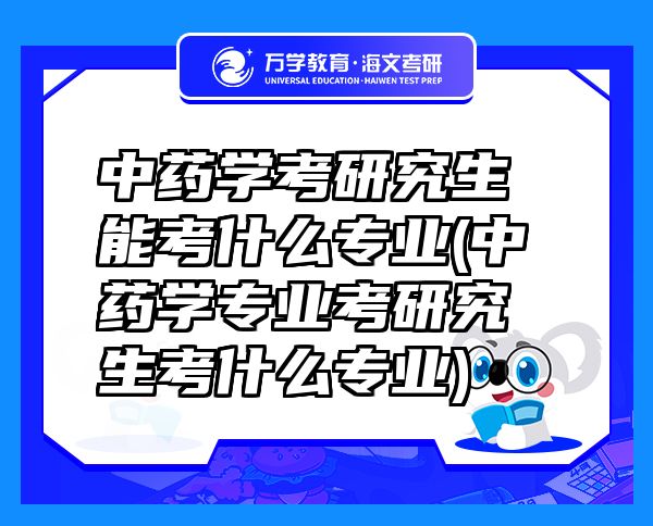 中藥學考研究生能考什么專業(yè)(中藥學專業(yè)考研究生考什么專業(yè))