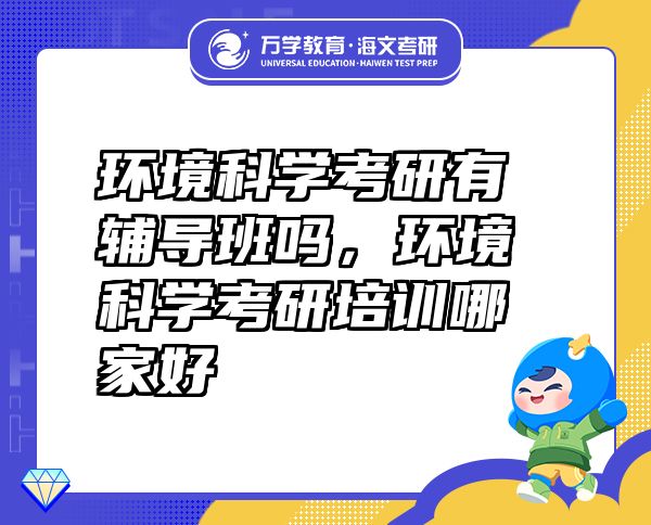 環(huán)境科學(xué)考研有輔導(dǎo)班嗎，環(huán)境科學(xué)考研培訓(xùn)哪家好