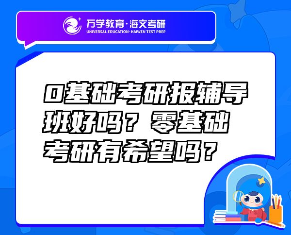 0基礎(chǔ)考研報輔導(dǎo)班好嗎？零基礎(chǔ)考研有希望嗎？