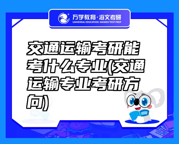 交通運(yùn)輸考研能考什么專業(yè)(交通運(yùn)輸專業(yè)考研方向)