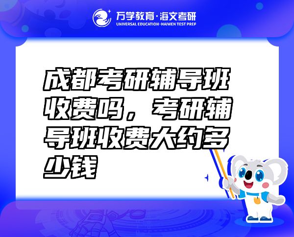 成都考研輔導(dǎo)班收費嗎，考研輔導(dǎo)班收費大約多少錢