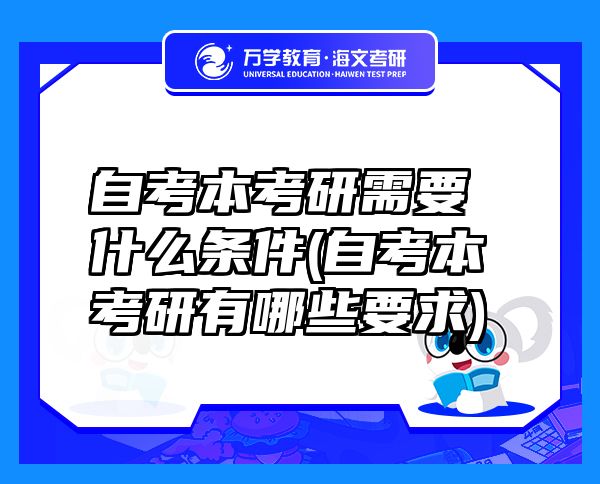 自考本考研需要什么條件(自考本考研有哪些要求)
