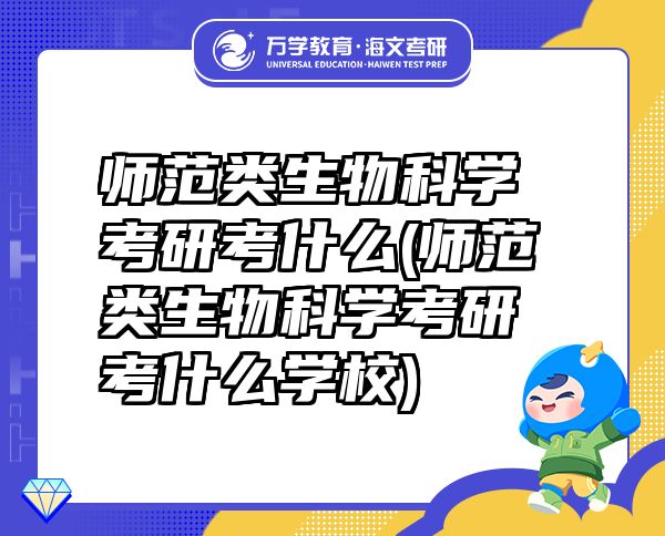 師范類生物科學(xué)考研考什么(師范類生物科學(xué)考研考什么學(xué)校)