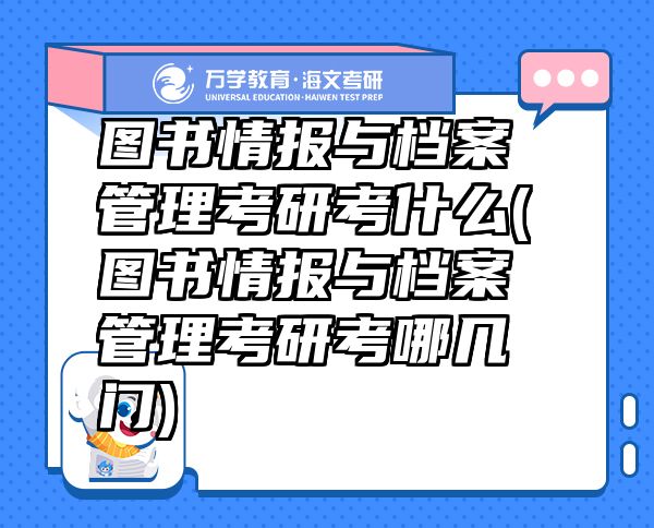 圖書情報與檔案管理考研考什么(圖書情報與檔案管理考研考哪幾門)