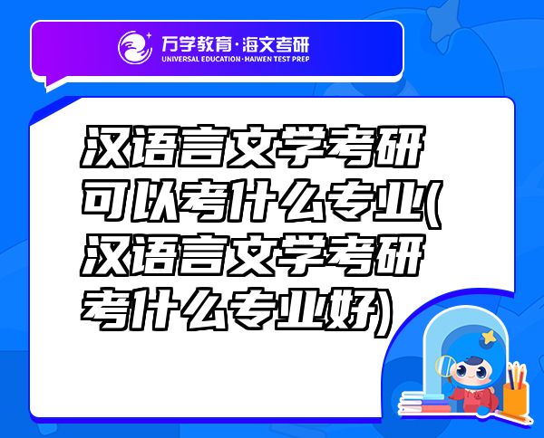 漢語言文學考研可以考什么專業(yè)(漢語言文學考研考什么專業(yè)好)