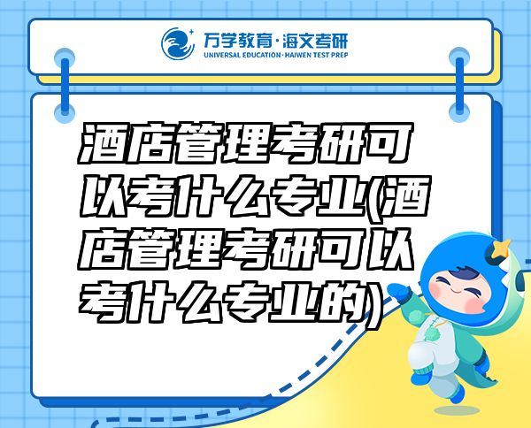 酒店管理考研可以考什么專業(yè)(酒店管理考研可以考什么專業(yè)的)