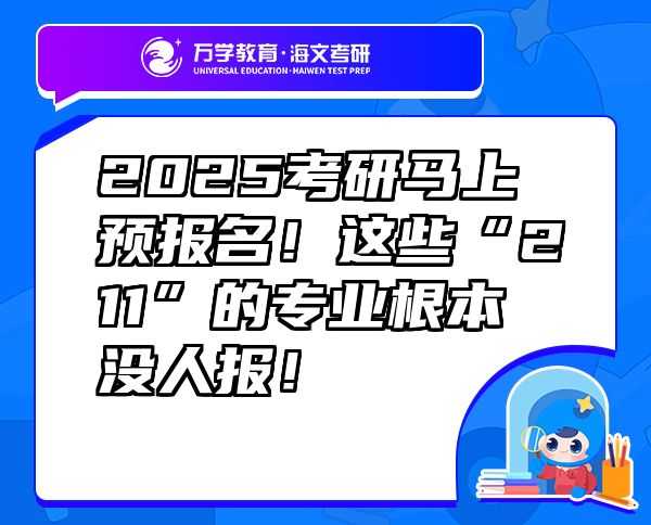 2025考研馬上預(yù)報名！這些“211”的專業(yè)根本沒人報！