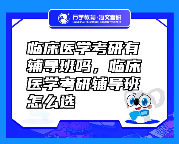 臨床醫(yī)學(xué)考研有輔導(dǎo)班嗎，臨床醫(yī)學(xué)考研輔導(dǎo)班怎么選