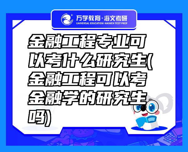 金融工程專(zhuān)業(yè)可以考什么研究生(金融工程可以考金融學(xué)的研究生嗎)