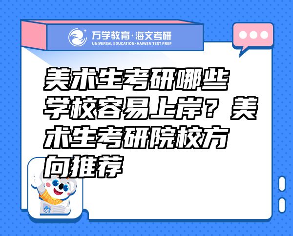 美術(shù)生考研哪些學(xué)校容易上岸？美術(shù)生考研院校方向推薦