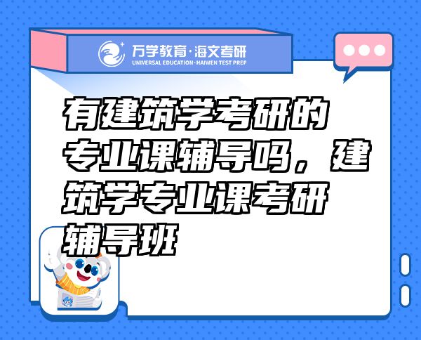有建筑學考研的專業(yè)課輔導嗎，建筑學專業(yè)課考研輔導班