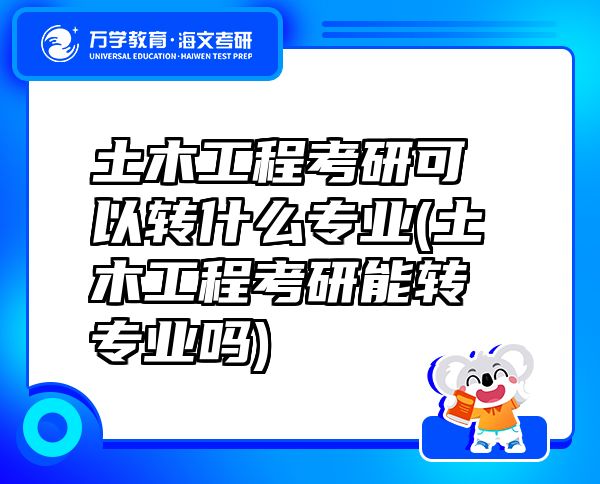 土木工程考研可以轉(zhuǎn)什么專業(yè)(土木工程考研能轉(zhuǎn)專業(yè)嗎)