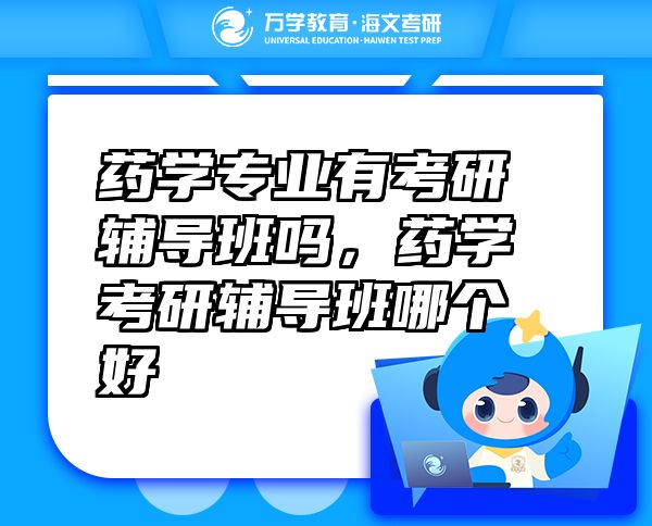 藥學(xué)專業(yè)有考研輔導(dǎo)班嗎，藥學(xué)考研輔導(dǎo)班哪個(gè)好