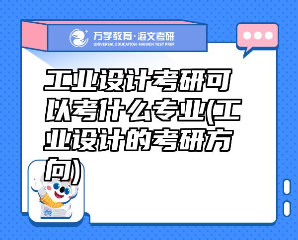 工業(yè)設(shè)計(jì)考研可以考什么專業(yè)(工業(yè)設(shè)計(jì)的考研方向)