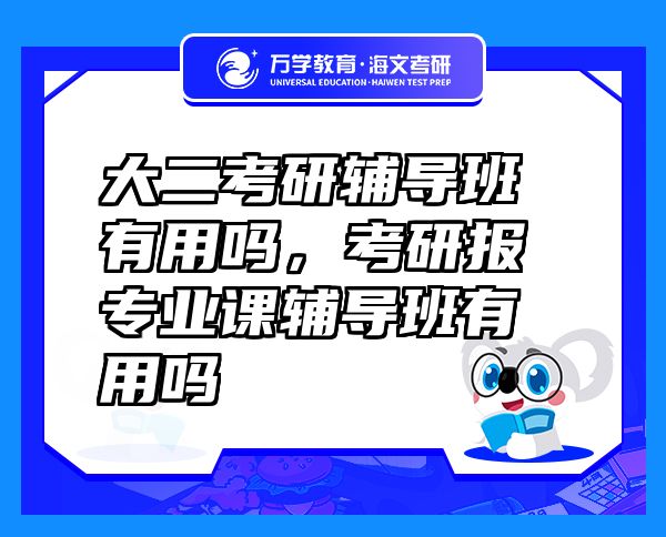 大二考研輔導(dǎo)班有用嗎，考研報專業(yè)課輔導(dǎo)班有用嗎