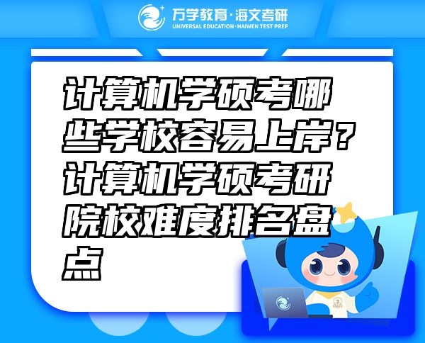 計(jì)算機(jī)學(xué)碩考哪些學(xué)校容易上岸？計(jì)算機(jī)學(xué)碩考研院校難度排名盤點(diǎn)