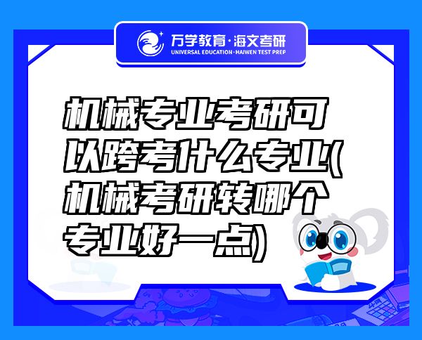 機(jī)械專業(yè)考研可以跨考什么專業(yè)(機(jī)械考研轉(zhuǎn)哪個(gè)專業(yè)好一點(diǎn))