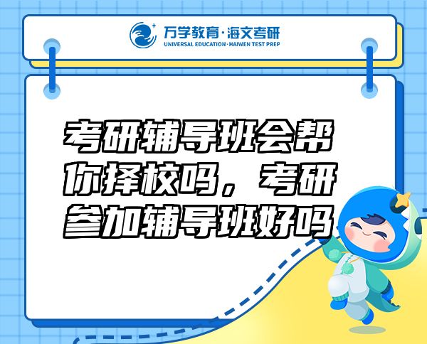 考研輔導(dǎo)班會(huì)幫你擇校嗎，考研參加輔導(dǎo)班好嗎
