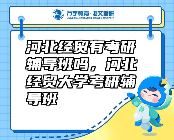 河北經(jīng)貿(mào)有考研輔導(dǎo)班嗎，河北經(jīng)貿(mào)大學(xué)考研輔導(dǎo)班