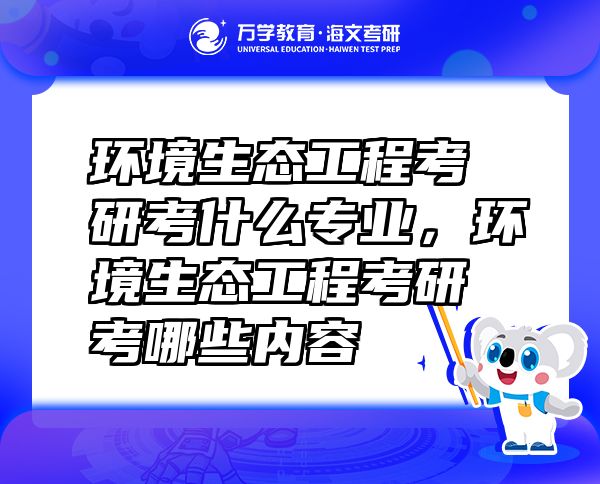 環(huán)境生態(tài)工程考研考什么專業(yè)，環(huán)境生態(tài)工程考研考哪些內(nèi)容