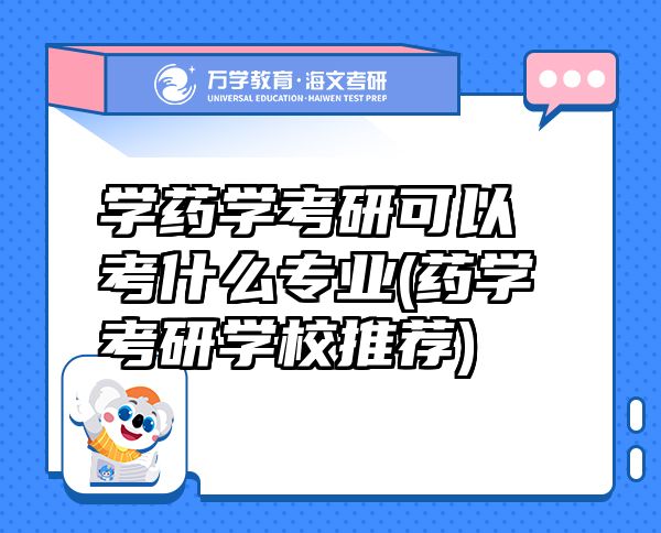 學藥學考研可以考什么專業(yè)(藥學考研學校推薦)