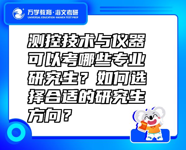 測(cè)控技術(shù)與儀器可以考哪些專業(yè)研究生？如何選擇合適的研究生方向？