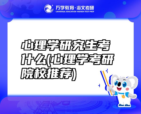 心理學(xué)研究生考什么(心理學(xué)考研院校推薦)