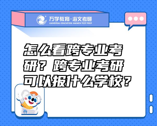 怎么看跨專業(yè)考研？跨專業(yè)考研可以報什么學(xué)校？