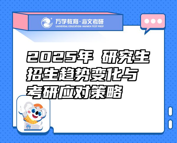 2025年?研究生招生趨勢變化與考研應(yīng)對策略