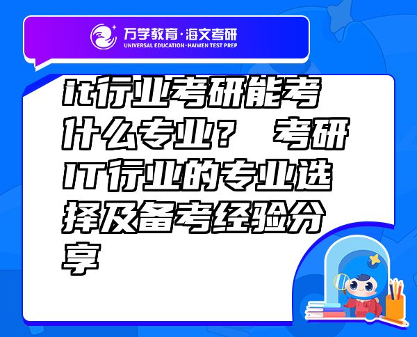 it行業(yè)考研能考什么專業(yè)？?考研IT行業(yè)的專業(yè)選擇及備考經(jīng)驗(yàn)分享