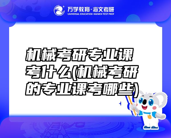 機(jī)械考研專業(yè)課考什么(機(jī)械考研的專業(yè)課考哪些)