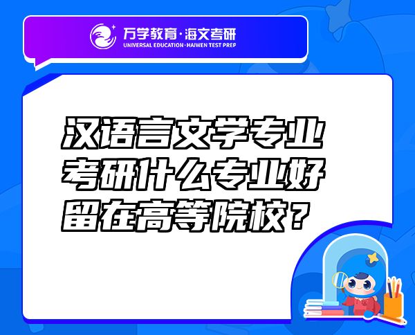 漢語(yǔ)言文學(xué)專(zhuān)業(yè)考研什么專(zhuān)業(yè)好留在高等院校？