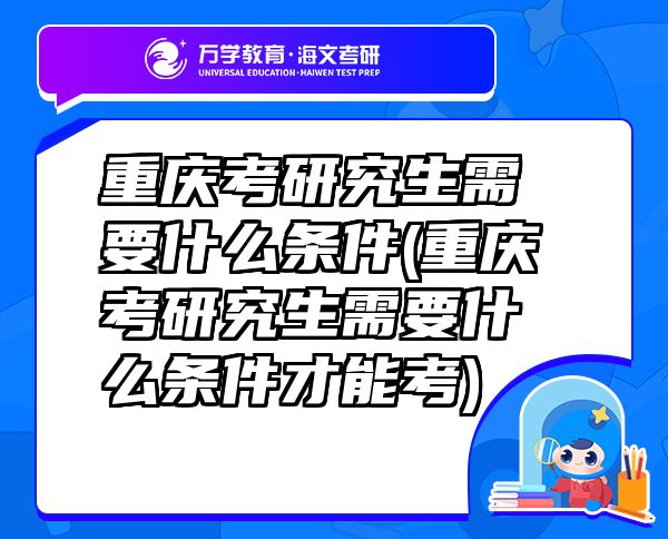 重慶考研究生需要什么條件(重慶考研究生需要什么條件才能考)