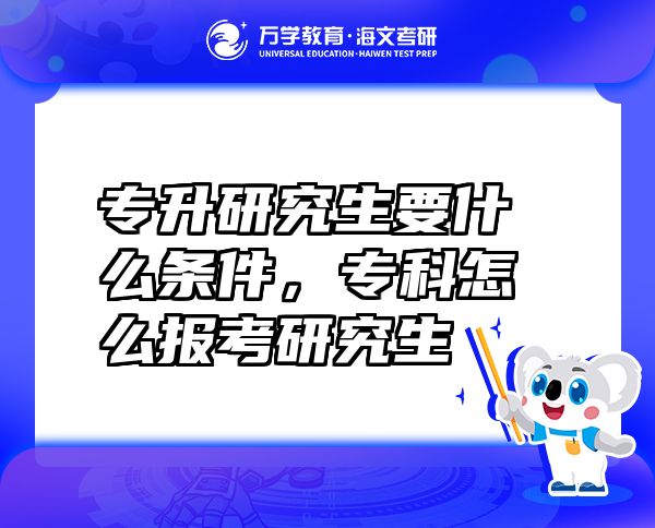 專升研究生要什么條件，專科怎么報(bào)考研究生