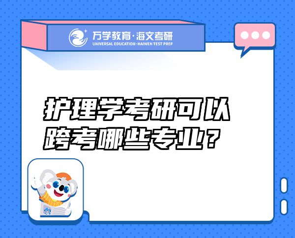 護(hù)理學(xué)考研可以跨考哪些專業(yè)？